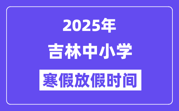 2025年吉林中小学寒假放假时间表,具体时间安排是几月几号