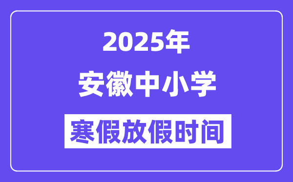 2025年安徽中小学寒假放假时间表,具体时间安排是几月几号