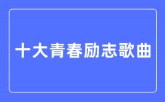 十大青春励志歌曲？励志歌曲排行榜前十名