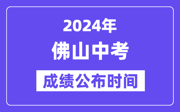 2024年佛山中考成绩公布时间,中考成绩什么时候出来？