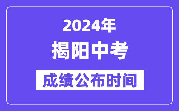 2024年揭阳中考成绩公布时间,中考成绩什么时候出来？