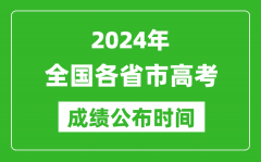 2024年全国各省市高考成绩公布时间一览表（完整版）