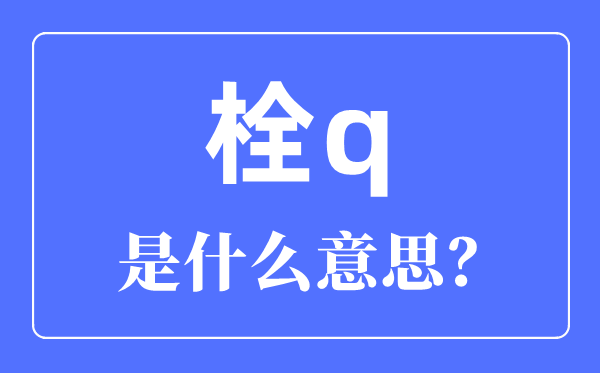 栓q是啥意思,栓q网络用语是什么