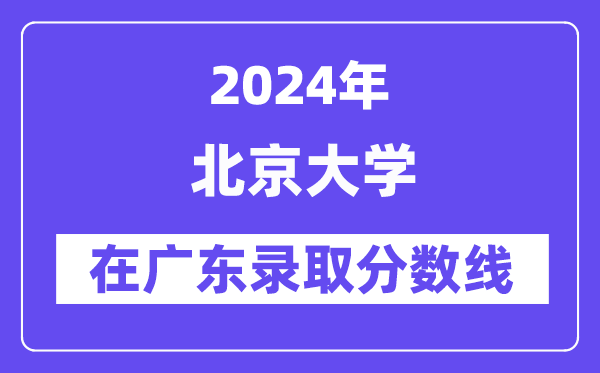 北京大学2024年在广东录取分数线一览表（2025年参考）