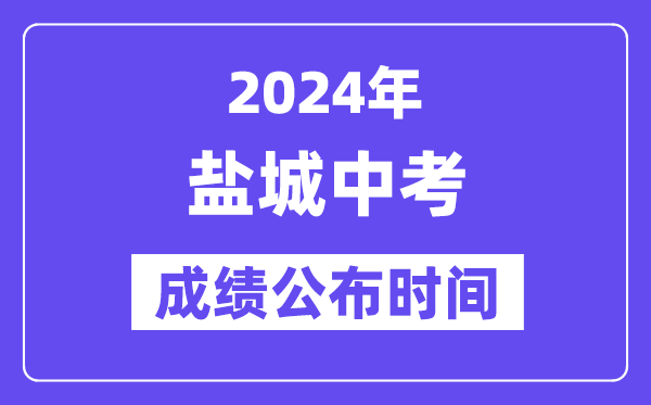 2024年盐城中考成绩公布时间,中考成绩什么时候出来？