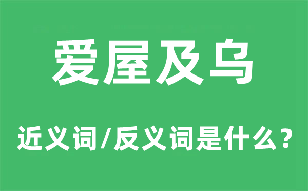 爱屋及乌的近义词和反义词是什么,爱屋及乌是什么意思