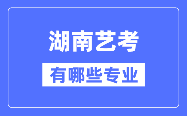 湖南艺考有哪些专业,湖南艺术统考选什么专业？