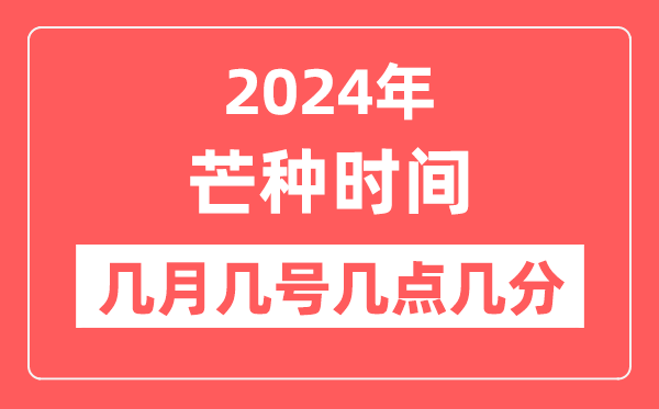 2024年芒种是几月几日几点几分,芒种节气的特点和风俗