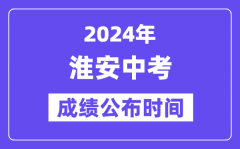 2024年淮安中考成绩公布时间？中考成绩什么时候出来？