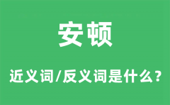 安顿的近义词和反义词是什么？安顿是什么意思?