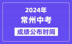 2024年常州中考成绩公布时间？中考成绩什么时候出来？