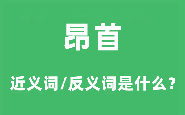 昂首的近义词和反义词是什么,昂首是什么意思