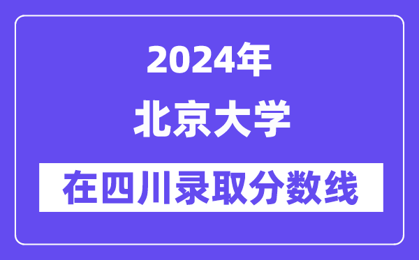 北京大学2024年在四川录取分数线一览表（2025年参考）