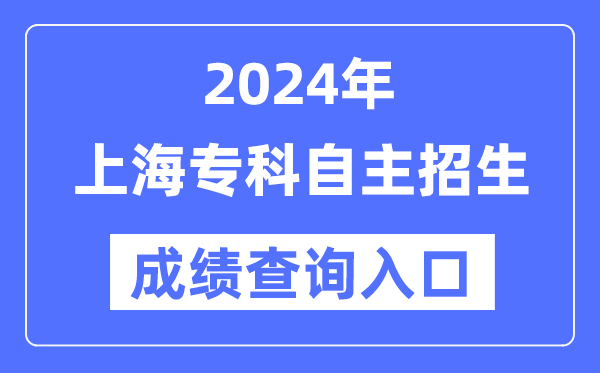 2024年上海专科自主招生考试成绩查询入口（https://www.shmeea.edu.cn/）