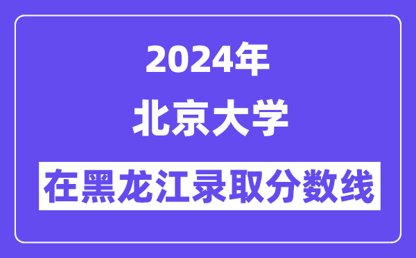 北京大学2024年在黑龙江录取分数线一览表（2025年参考）