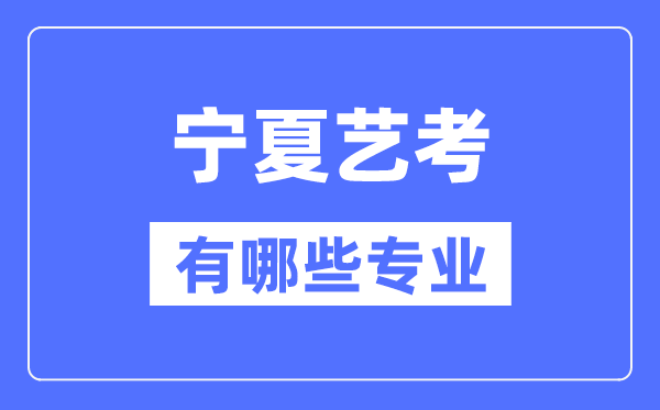 宁夏艺考有哪些专业,宁夏艺术统考选什么专业？