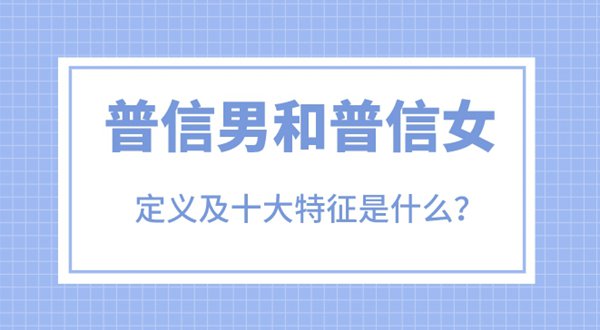 普信男和普信女是什么意思,普信男的十大特征是什么