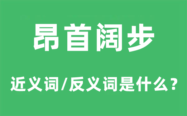 昂首阔步的近义词和反义词是什么,昂首阔步是什么意思