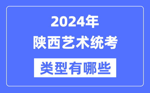 2024年陕西艺术统考类型有哪些,陕西艺考分哪几类？