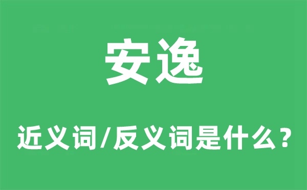 安逸的近义词和反义词是什么,安逸是什么意思