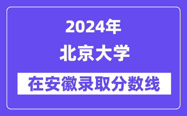 北京大学2024年在安徽录取分数线一览表（2025年参考）