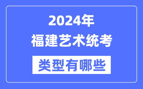 2024年福建艺术统考类型有哪些,福建艺考分哪几类？