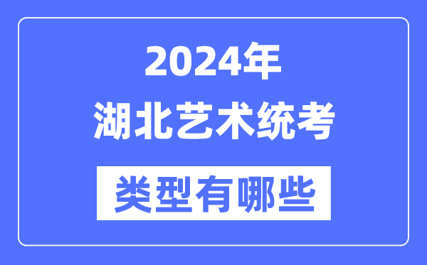 2024年湖北艺术统考类型有哪些,湖北艺考分哪几类？