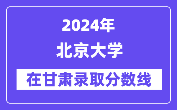 北京大学2024年在甘肃录取分数线一览表（2025年参考）