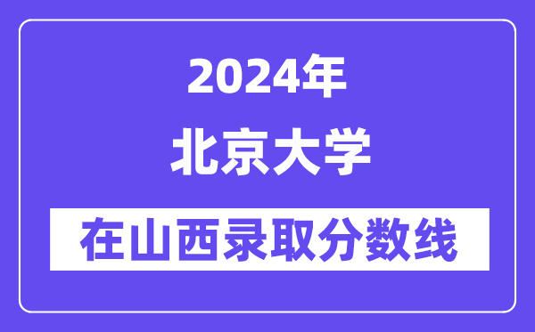 北京大学2024年在山西录取分数线一览表（2025年参考）