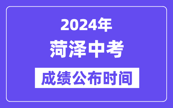 2024年菏泽中考成绩公布时间,中考成绩什么时候出来？