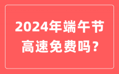 2024年端午节高速公路免费吗？为什么端午节高速不免费？