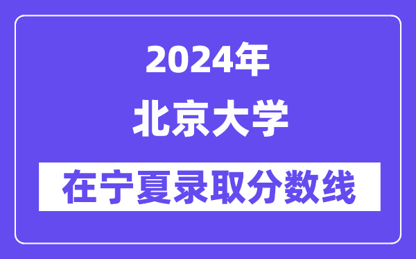 北京大学2024年在宁夏录取分数线一览表（2025年参考）