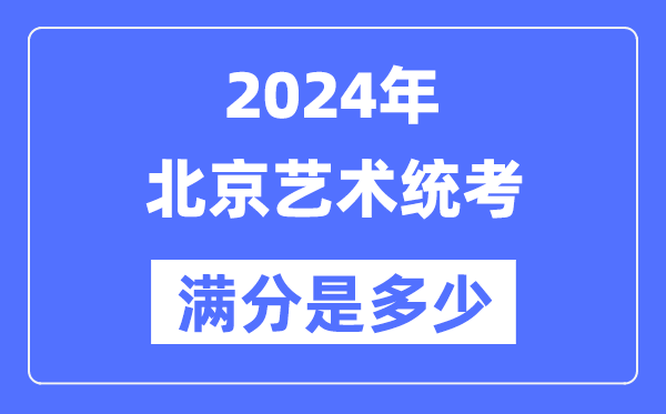 2024年北京艺术统考满分是多少,北京艺考科目及分值