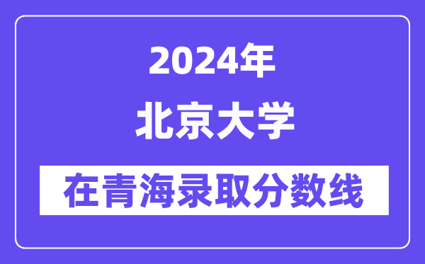 北京大学2024年在青海录取分数线一览表（2025年参考）