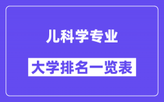 全国儿科学专业大学排名一览表（最新排行榜）