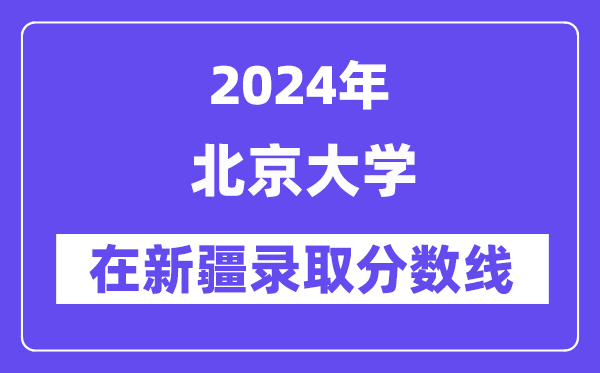 北京大学2024年在新疆录取分数线一览表（2025年参考）