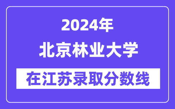 北京林业大学2024年在江苏录取分数线一览表（2025年参考）