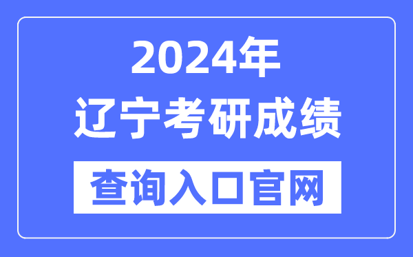 2024年辽宁省考研成绩查询入口官网（）