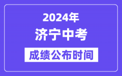 2024年济宁中考成绩公布时间？中考成绩什么时候出来？