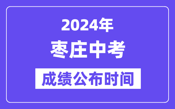 2024年枣庄中考成绩公布时间,中考成绩什么时候出来？