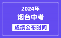 2024年烟台中考成绩公布时间？中考成绩什么时候出来？