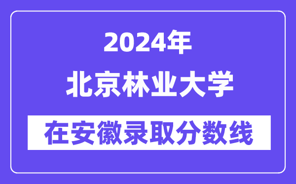 北京林业大学2024年在安徽录取分数线一览表（2025年参考）