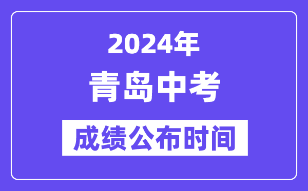 2024年青岛中考成绩公布时间,中考成绩什么时候出来？