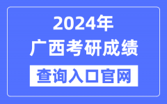 2024年广西考研成绩查询入口官网（http://yz.chsi.com.cn/apply/cjcx/）