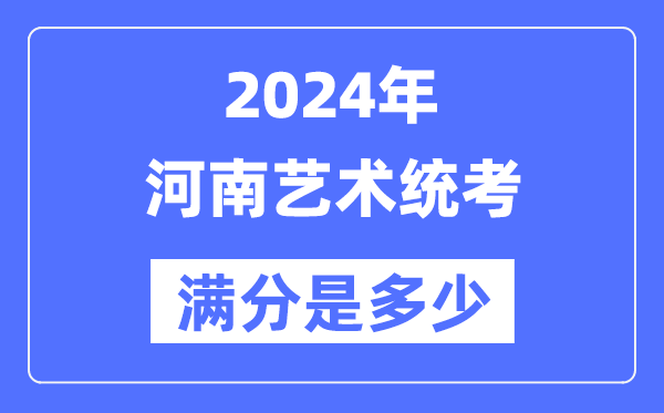 2024年河南艺术统考满分是多少,河南艺考科目及分值