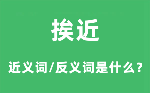 挨近的近义词和反义词是什么,挨近是什么意思