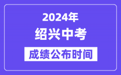 2024年绍兴中考成绩公布时间？中考成绩什么时候出来？