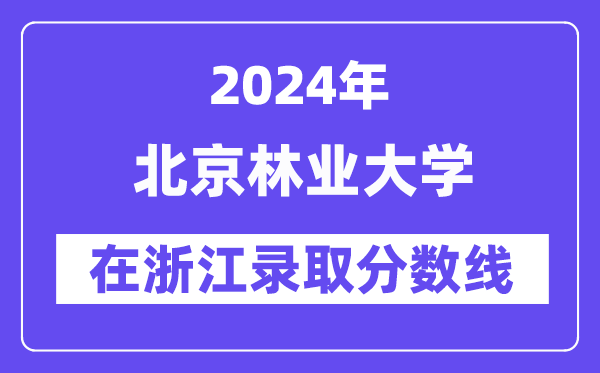 北京林业大学2024年在浙江录取分数线一览表（2025年参考）