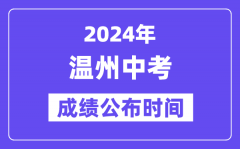 2024年温州中考成绩公布时间？中考成绩什么时候出来？