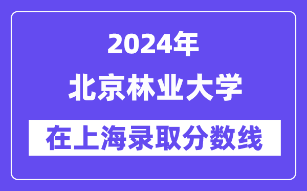 北京林业大学2024年在上海录取分数线一览表（2025年参考）